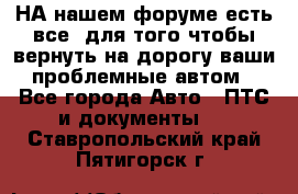 НА нашем форуме есть все, для того чтобы вернуть на дорогу ваши проблемные автом - Все города Авто » ПТС и документы   . Ставропольский край,Пятигорск г.